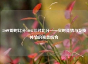500W即时比分500W即时比分——实时竞猜与竞技体验的完美结合
