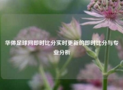 华体足球网即时比分实时更新的即时比分与专业分析