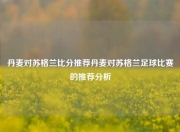 丹麦对苏格兰比分推荐丹麦对苏格兰足球比赛的推荐分析