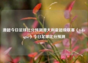 澳超今日足球比分预测澳大利亚超级联赛（A-League）今日足球比分预测