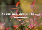 竞彩足球比分直播365竞彩足球比分直播365——你的在线观赛首选