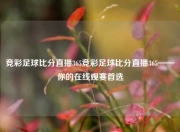 竞彩足球比分直播365竞彩足球比分直播365——你的在线观赛首选