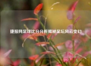捷报网足球比分分析揭秘足坛风云变幻