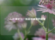 cba比赛比分一场篮球盛宴的较量