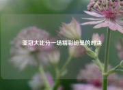 亚冠大比分一场精彩纷呈的对决