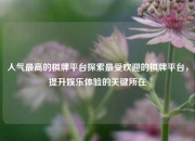 人气最高的棋牌平台探索最受欢迎的棋牌平台，提升娱乐体验的关键所在