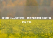 硬球比分app实时更新、精准预测的体育爱好者必备工具