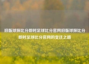 旧版球探比分即时足球比分官网旧版球探比分即时足球比分官网的变迁之路