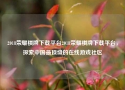 2018荣耀棋牌下载平台2018荣耀棋牌下载平台，探索中国最顶级的在线游戏社区