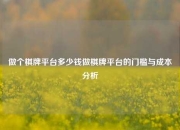 做个棋牌平台多少钱做棋牌平台的门槛与成本分析