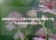 棋牌游戏平台app下载安装如何安全便捷地下载和使用棋牌游戏平台APP