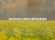 竞彩足球比分即时比赛的结果澳客