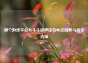 哪个游戏平台有斗牛棋牌综合考虑因素与最佳选择