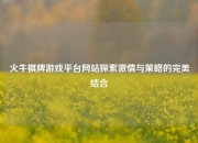 火牛棋牌游戏平台网站探索激情与策略的完美结合