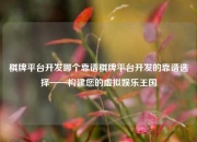 棋牌平台开发哪个靠谱棋牌平台开发的靠谱选择——构建您的虚拟娱乐王国