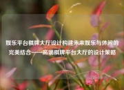 娱乐平台棋牌大厅设计构建未来娱乐与休闲的完美结合——高端棋牌平台大厅的设计策略