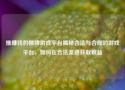 推赚钱的棋牌游戏平台揭秘合法与合规的游戏平台，如何在合法渠道获取收益
