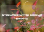 每天送彩金的棋牌平台天天赢！每日送彩金的棋牌游戏平台