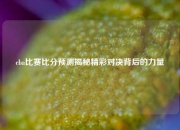 cba比赛比分预测揭秘精彩对决背后的力量