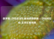 俄罗斯vs沙特足球比赛预测俄罗斯 vs 沙特阿拉伯 足球比赛预测
