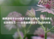 棋牌游戏平台850携手优质合作伙伴，打造多元化游戏生态——探索棋牌游戏平台850的未来