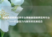博雅曲靖棋牌官网平台博雅曲靖棋牌官网平台——打造智力与娱乐的完美结合