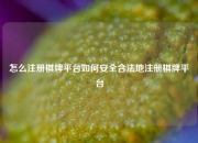怎么注册棋牌平台如何安全合法地注册棋牌平台