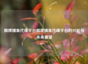 棋牌捕鱼代理平台棋牌捕鱼代理平台的兴起与未来展望