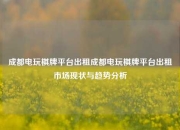 成都电玩棋牌平台出租成都电玩棋牌平台出租市场现状与趋势分析