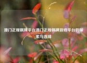 澳门正规棋牌平台澳门正规棋牌游戏平台的探索与选择
