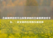 合星棋牌游戏平台探索神秘的合星棋牌游戏平台，一款全新的在线娱乐新选择