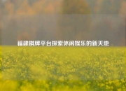 福建棋牌平台探索休闲娱乐的新天地