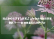现金游戏棋牌平台探索合法与安全的在线娱乐新选择——揭秘现金游戏棋牌平台