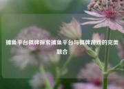 捕鱼平台棋牌探索捕鱼平台与棋牌游戏的完美融合
