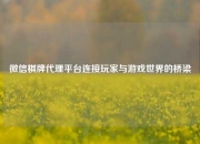 微信棋牌代理平台连接玩家与游戏世界的桥梁