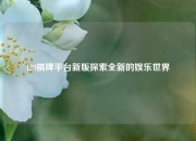 128棋牌平台新版探索全新的娱乐世界