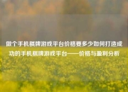 做个手机棋牌游戏平台价格要多少如何打造成功的手机棋牌游戏平台——价格与盈利分析