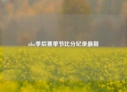 nba季后赛单节比分纪录最新