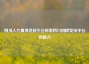 四川人的棋牌竞技平台探索四川棋牌竞技平台的魅力