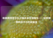 租棋牌网络平台云端共享智慧娱乐——探索棋牌网络平台的新篇章