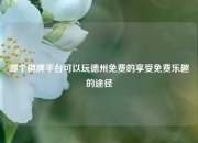 哪个棋牌平台可以玩德州免费的享受免费乐趣的途径