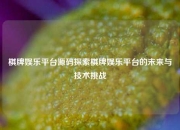 棋牌娱乐平台源码探索棋牌娱乐平台的未来与技术挑战