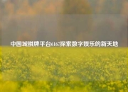 中国城棋牌平台6167探索数字娱乐的新天地