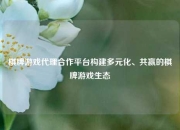 棋牌游戏代理合作平台构建多元化、共赢的棋牌游戏生态