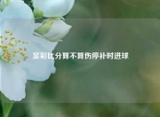 足彩比分算不算伤停补时进球