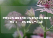 求推荐大型棋牌平台网址探索优质大型棋牌游戏平台——为您的娱乐生活添彩