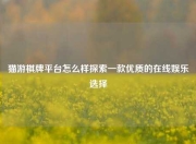 猫游棋牌平台怎么样探索一款优质的在线娱乐选择