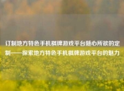 订制地方特色手机棋牌游戏平台随心所欲的定制——探索地方特色手机棋牌游戏平台的魅力