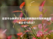 信誉平台棋牌信誉平台的棋牌游戏如何确保玩家安全与合法？