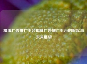 棋牌广告推广平台棋牌广告推广平台的崛起与未来展望